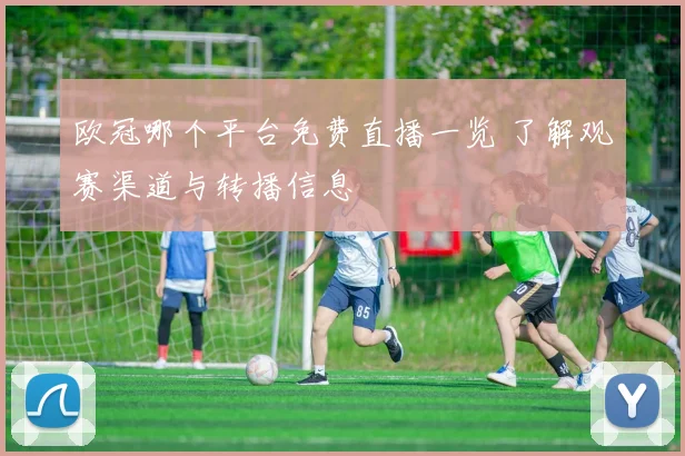 欧冠哪个平台免费直播一览 了解观赛渠道与转播信息