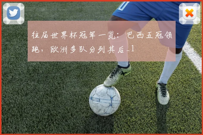 往届世界杯冠军一览：巴西五冠领跑，欧洲多队分列其后_1