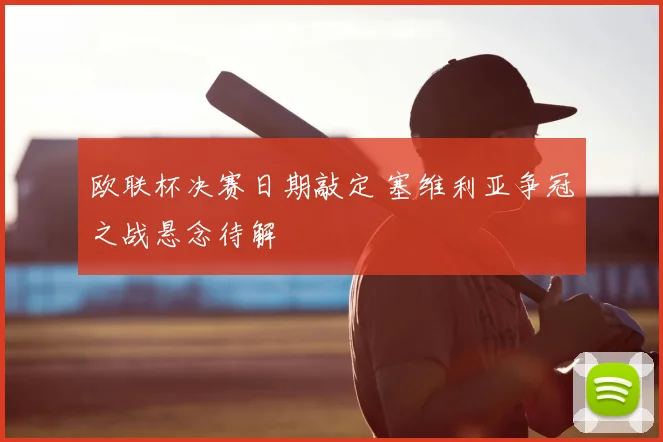 欧联杯决赛日期敲定 塞维利亚争冠之战悬念待解