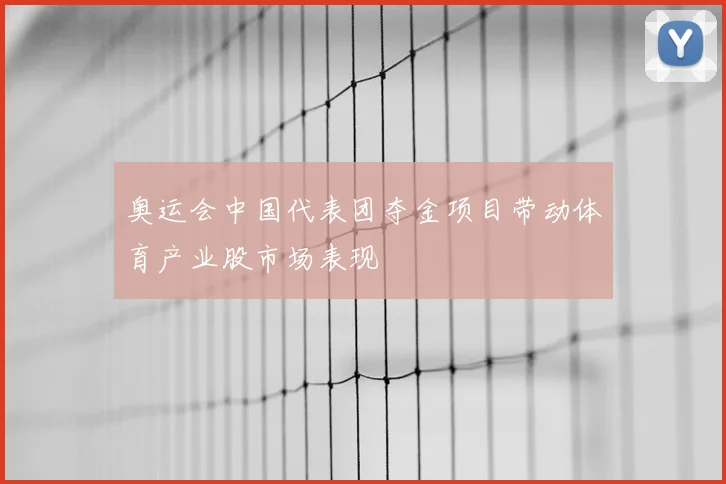 奥运会中国代表团夺金项目带动体育产业股市场表现