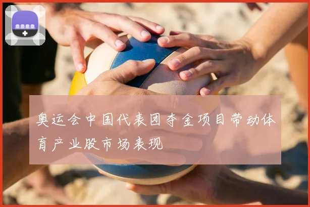 奥运会中国代表团夺金项目带动体育产业股市场表现