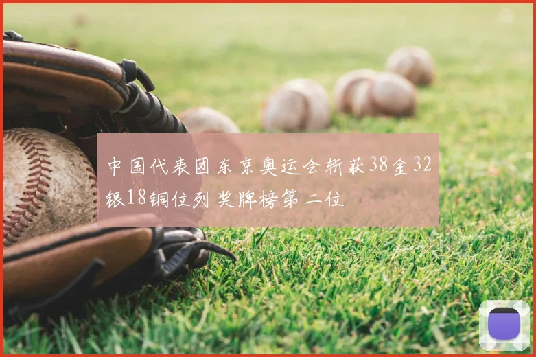 中国代表团东京奥运会斩获38金32银18铜位列奖牌榜第二位