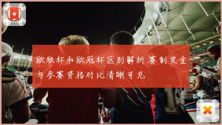 欧联杯和欧冠杯区别解析 赛制奖金与参赛资格对比清晰可见