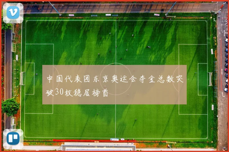 中国代表团东京奥运会夺金总数突破30枚稳居榜首