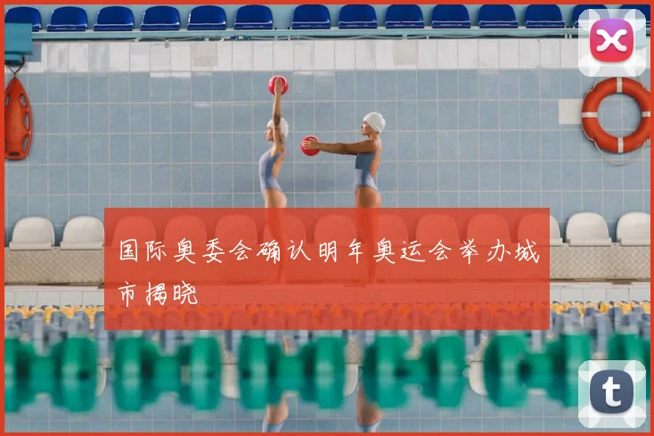 国际奥委会确认明年奥运会举办城市揭晓