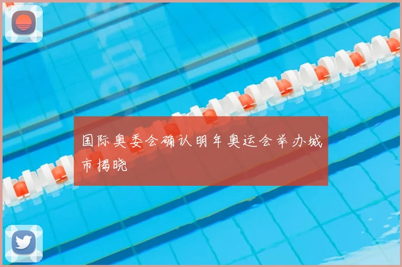 国际奥委会确认明年奥运会举办城市揭晓