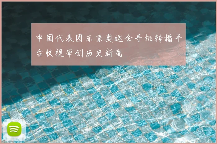 中国代表团东京奥运会手机转播平台收视率创历史新高