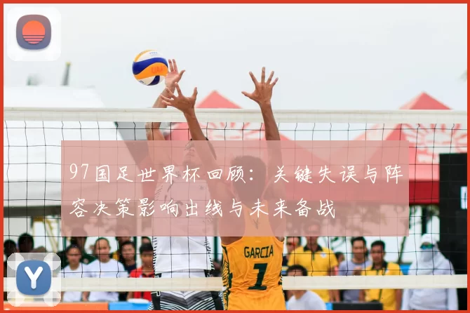 97国足世界杯回顾：关键失误与阵容决策影响出线与未来备战