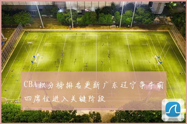 CBA积分榜排名更新广东辽宁争夺前四席位进入关键阶段