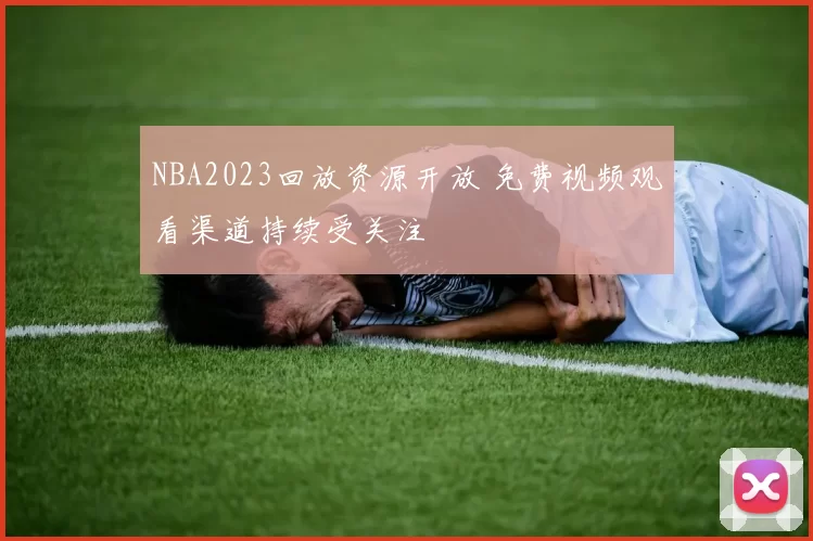 NBA2023回放资源开放 免费视频观看渠道持续受关注