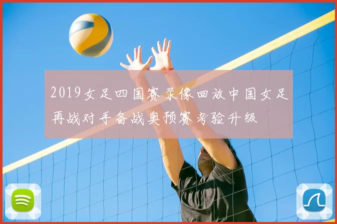 2019女足四国赛录像回放中国女足再战对手备战奥预赛考验升级