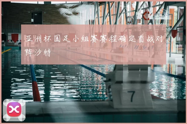 亚洲杯国足小组赛赛程确定首战对阵沙特