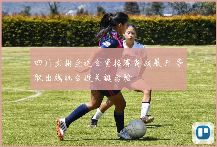 四川女排全运会资格赛备战展开 争取出线机会迎关键考验