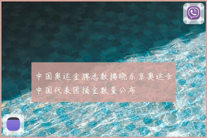中国奥运金牌总数揭晓东京奥运会中国代表团摘金数量公布