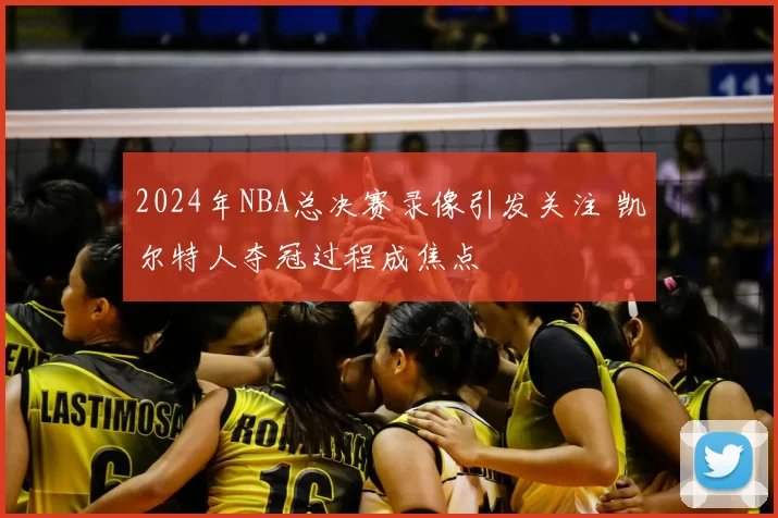 2024年NBA总决赛录像引发关注 凯尔特人夺冠过程成焦点