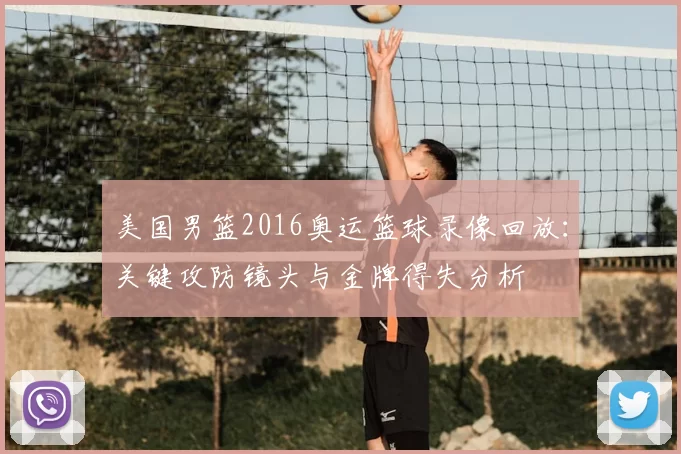 美国男篮2016奥运篮球录像回放：关键攻防镜头与金牌得失分析