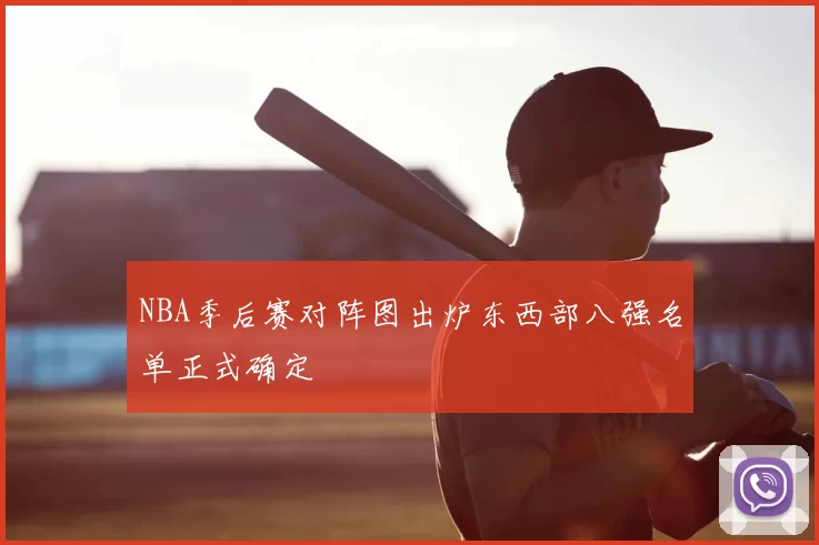 NBA季后赛对阵图出炉东西部八强名单正式确定