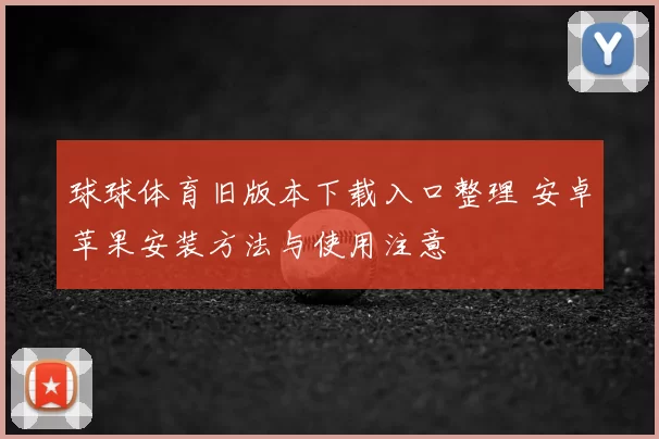 球球体育旧版本下载入口整理 安卓苹果安装方法与使用注意