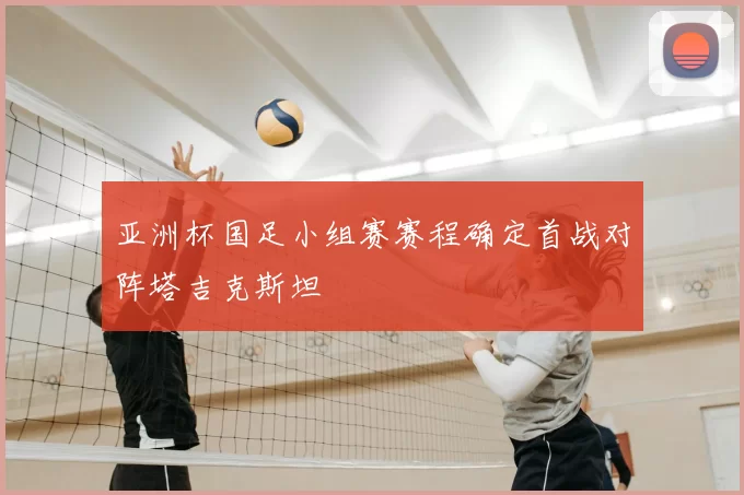 亚洲杯国足小组赛赛程确定首战对阵塔吉克斯坦