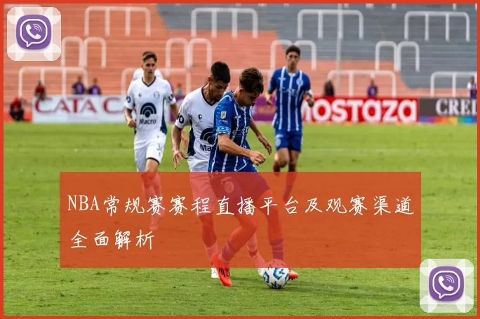 NBA常规赛赛程直播平台及观赛渠道全面解析