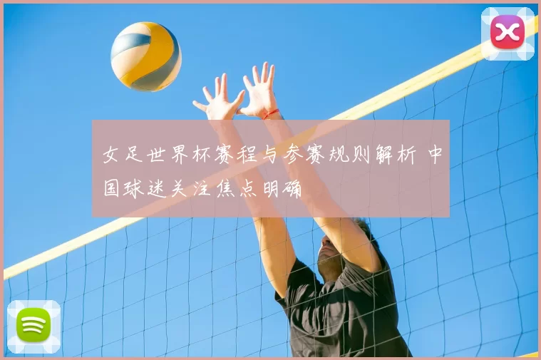女足世界杯赛程与参赛规则解析 中国球迷关注焦点明确
