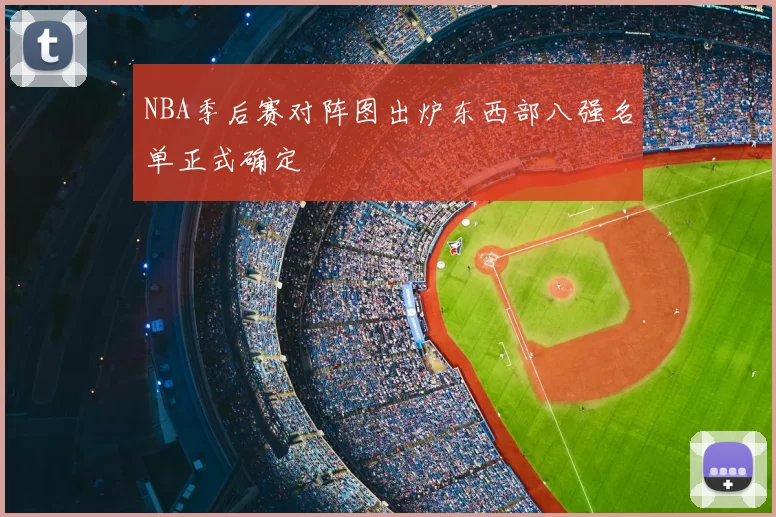 NBA季后赛对阵图出炉东西部八强名单正式确定