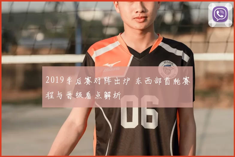 2019季后赛对阵出炉 东西部首轮赛程与晋级看点解析