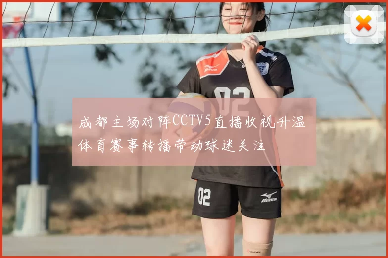 成都主场对阵CCTV5直播收视升温 体育赛事转播带动球迷关注