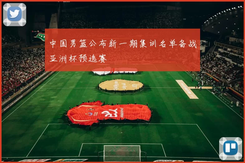 中国男篮公布新一期集训名单备战亚洲杯预选赛
