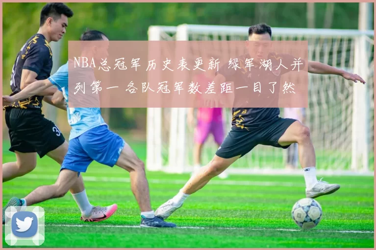 NBA总冠军历史表更新 绿军湖人并列第一 各队冠军数差距一目了然