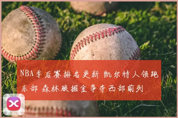 NBA季后赛排名更新 凯尔特人领跑东部 森林狼掘金争夺西部前列