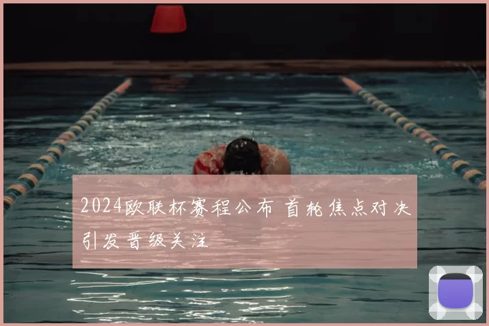 2024欧联杯赛程公布 首轮焦点对决引发晋级关注