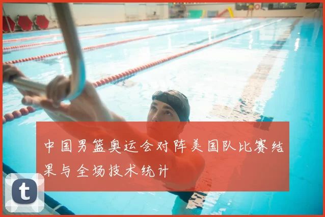 中国男篮奥运会对阵美国队比赛结果与全场技术统计