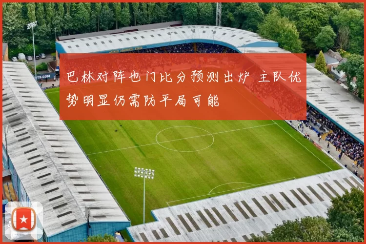 巴林对阵也门比分预测出炉 主队优势明显仍需防平局可能