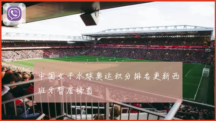 中国女子水球奥运积分排名更新西班牙暂居榜首