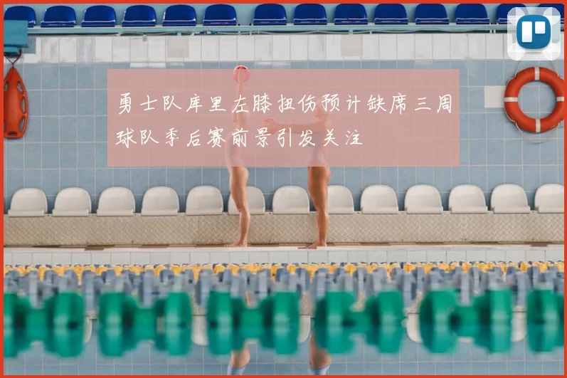 勇士队库里左膝扭伤预计缺席三周球队季后赛前景引发关注